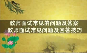 教师面试常见的问题及答案 教师面试常见问题及回答技巧